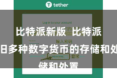 比特派新版  比特派守旧多种数字货币的存储和处置