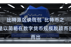 比特派区块钱包 比特币之是以简略在数字货币规模脱颖而出