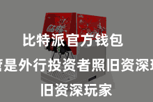 比特派官方钱包  不管是外行投资者照旧资深玩家